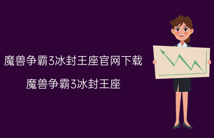 魔兽争霸3冰封王座官网下载（魔兽争霸3冰封王座 官网）